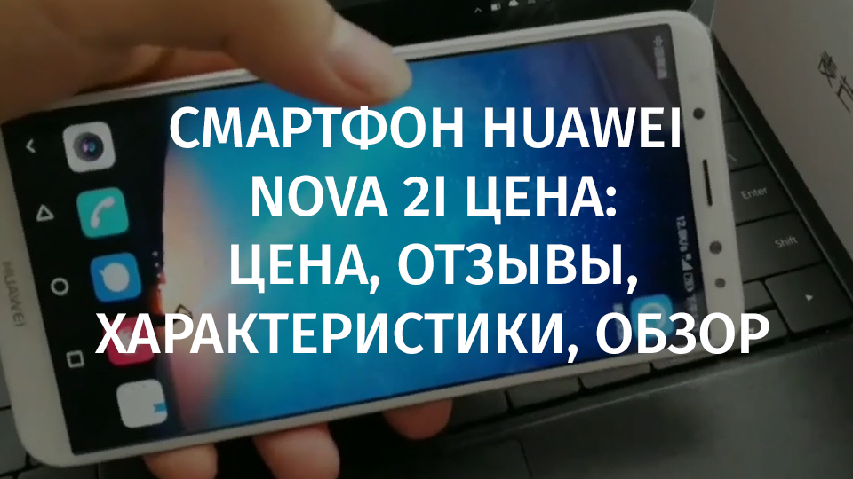 Тест и обзор смартфона huawei nova 2